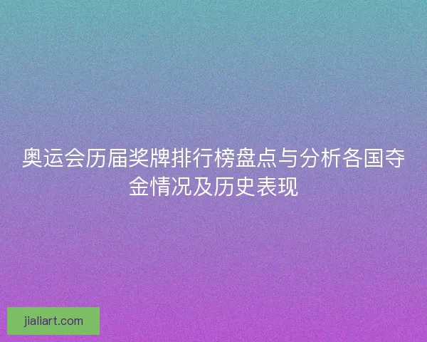 奥运会历届奖牌排行榜盘点与分析各国夺金情况及历史表现