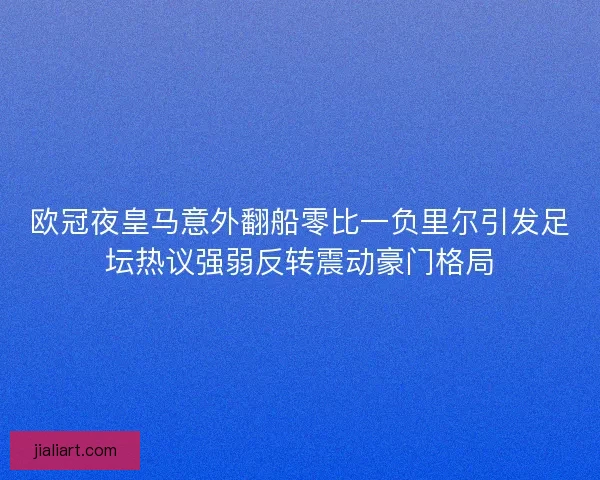 欧冠夜皇马意外翻船零比一负里尔引发足坛热议强弱反转震动豪门格局