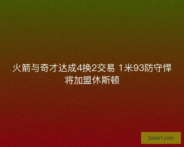 火箭与奇才达成4换2交易 1米93防守悍将加盟休斯顿