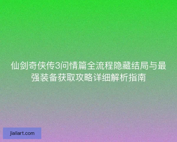 仙剑奇侠传3问情篇全流程隐藏结局与最强装备获取攻略详细解析指南 仙剑奇侠传3问情篇全流程隐藏结局与最强装备获取攻略详细解析指南