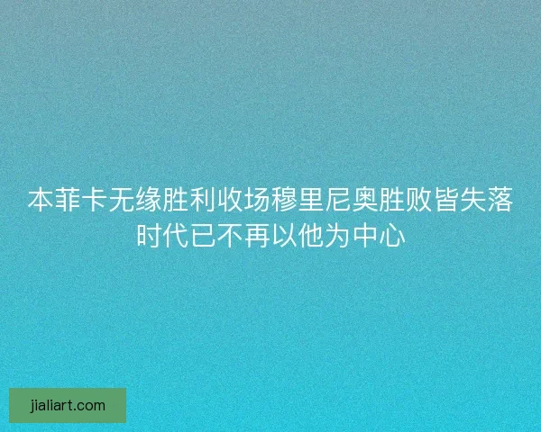 本菲卡无缘胜利收场穆里尼奥胜败皆失落时代已不再以他为中心