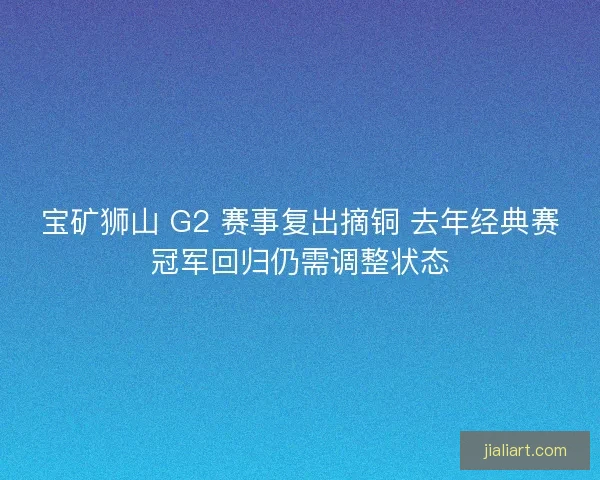宝矿狮山 G2 赛事复出摘铜 去年经典赛冠军回归仍需调整状态