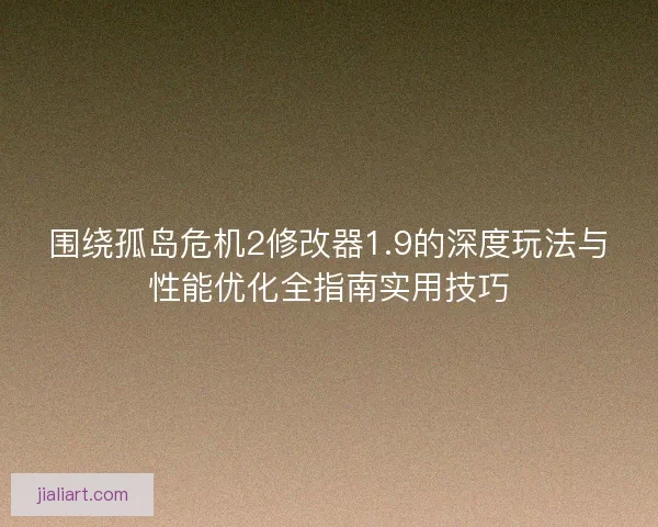 围绕孤岛危机2修改器1.9的深度玩法与性能优化全指南实用技巧