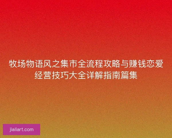 牧场物语风之集市全流程攻略与赚钱恋爱经营技巧大全详解指南篇集