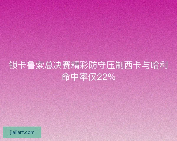 锁卡鲁索总决赛精彩防守压制西卡与哈利命中率仅22%