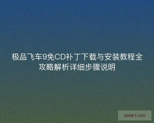 极品飞车9免CD补丁下载与安装教程全攻略解析详细步骤说明