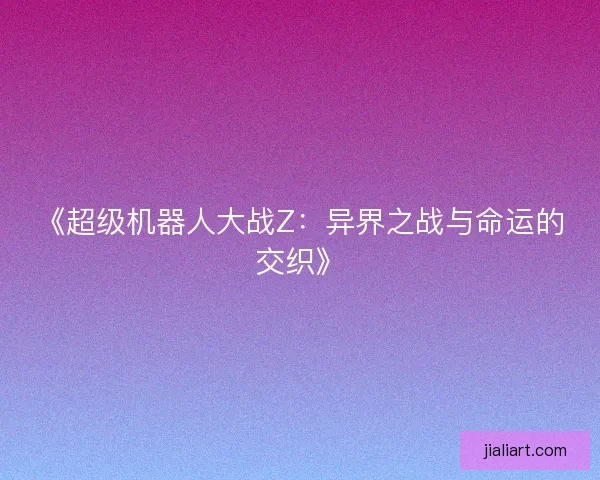 《超级机器人大战Z:异界之战与命运的交织》 《超级机器人大战Z:异界之战与命运的交织》